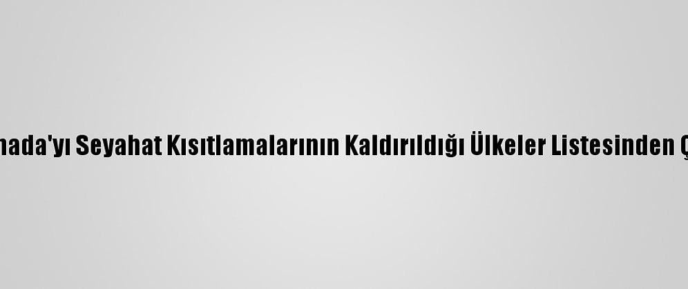 AB, Kanada'yı Seyahat Kısıtlamalarının Kaldırıldığı Ülkeler Listesinden Çıkardı