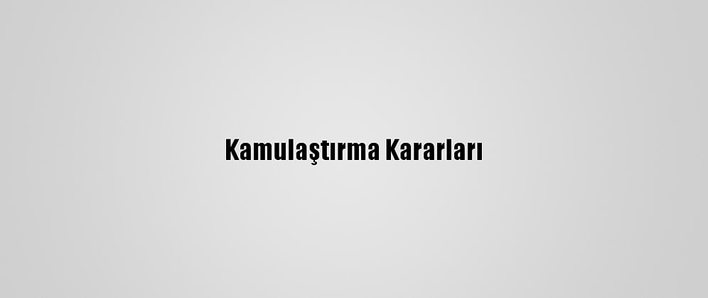 Kamulaştırma Kararları