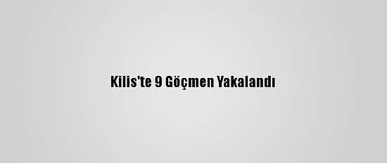 Kilis'te 9 Göçmen Yakalandı