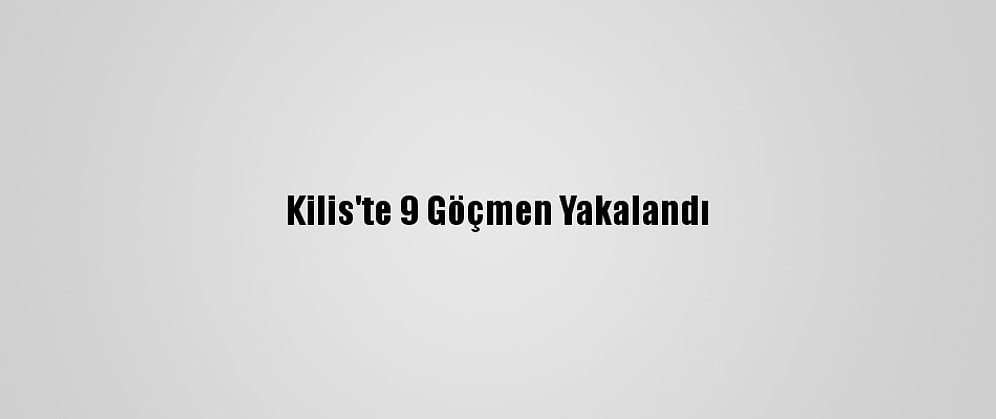 Kilis'te 9 Göçmen Yakalandı