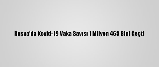 Rusya'da Kovid-19 Vaka Sayısı 1 Milyon 463 Bini Geçti