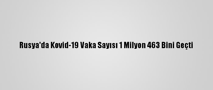 Rusya'da Kovid-19 Vaka Sayısı 1 Milyon 463 Bini Geçti