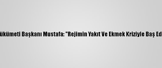 Suriye Geçici Hükümeti Başkanı Mustafa: "Rejimin Yakıt Ve Ekmek Kriziyle Baş Edecek Gücü Yok"