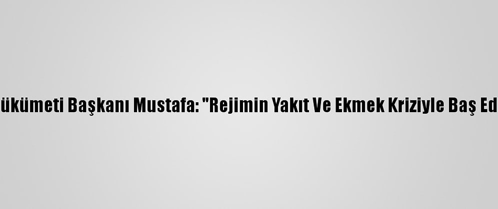 Suriye Geçici Hükümeti Başkanı Mustafa: "Rejimin Yakıt Ve Ekmek Kriziyle Baş Edecek Gücü Yok"