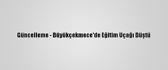 Güncelleme - Büyükçekmece'de Eğitim Uçağı Düştü