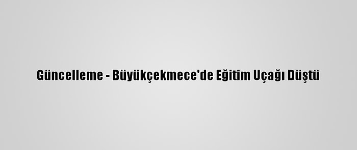 Güncelleme - Büyükçekmece'de Eğitim Uçağı Düştü