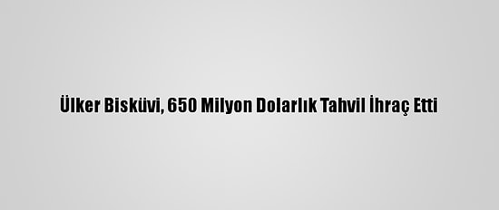 Ülker Bisküvi, 650 Milyon Dolarlık Tahvil İhraç Etti