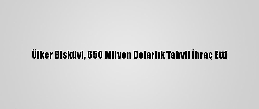 Ülker Bisküvi, 650 Milyon Dolarlık Tahvil İhraç Etti