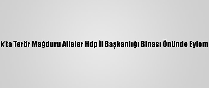 Şırnak'ta Terör Mağduru Aileler Hdp İl Başkanlığı Binası Önünde Eylem Yaptı