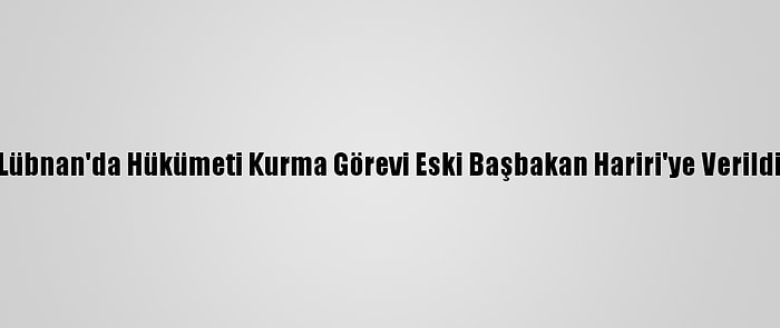 Lübnan'da Hükümeti Kurma Görevi Eski Başbakan Hariri'ye Verildi