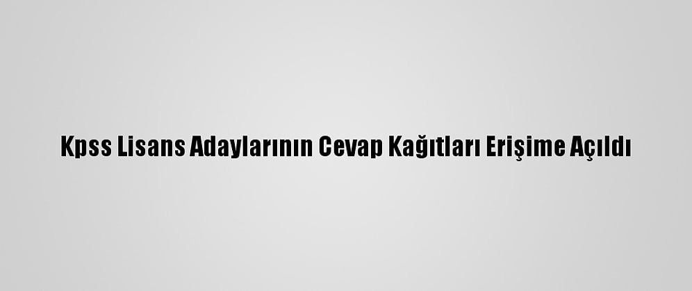 Kpss Lisans Adaylarının Cevap Kağıtları Erişime Açıldı