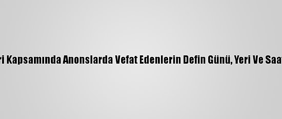 Kovid-19 Tedbirleri Kapsamında Anonslarda Vefat Edenlerin Defin Günü, Yeri Ve Saati Söylenmeyecek