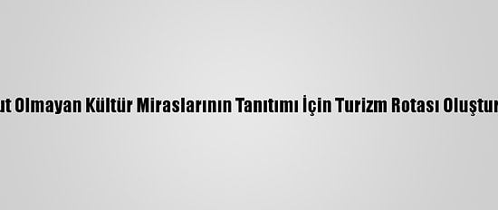 Somut Olmayan Kültür Miraslarının Tanıtımı İçin Turizm Rotası Oluşturuldu