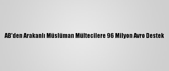AB'den Arakanlı Müslüman Mültecilere 96 Milyon Avro Destek