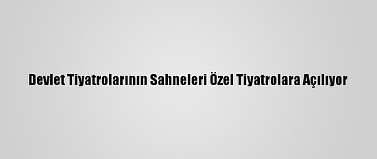 Devlet Tiyatrolarının Sahneleri Özel Tiyatrolara Açılıyor