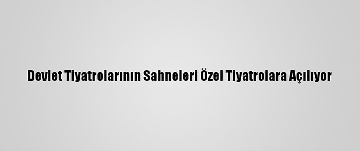 Devlet Tiyatrolarının Sahneleri Özel Tiyatrolara Açılıyor