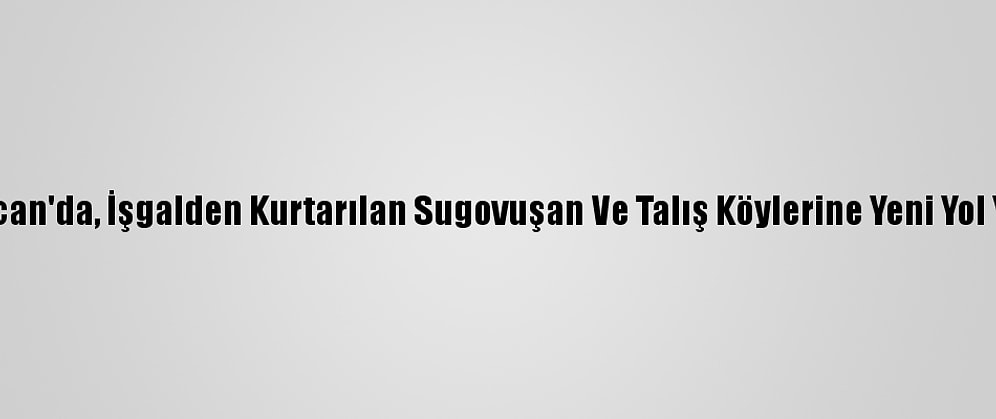 Azerbaycan'da, İşgalden Kurtarılan Sugovuşan Ve Talış Köylerine Yeni Yol Yapılıyor
