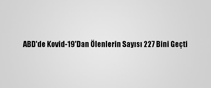 ABD'de Kovid-19'Dan Ölenlerin Sayısı 227 Bini Geçti