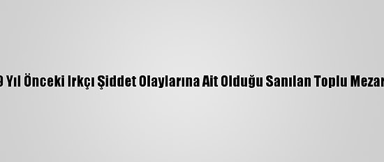 ABD'de 99 Yıl Önceki Irkçı Şiddet Olaylarına Ait Olduğu Sanılan Toplu Mezar Bulundu