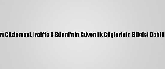 Avrupa-Akdeniz İnsan Hakları Gözlemevi, Irak'ta 8 Sünni'nin Güvenlik Güçlerinin Bilgisi Dahilinde Öldürüldüğünü Bildirdi