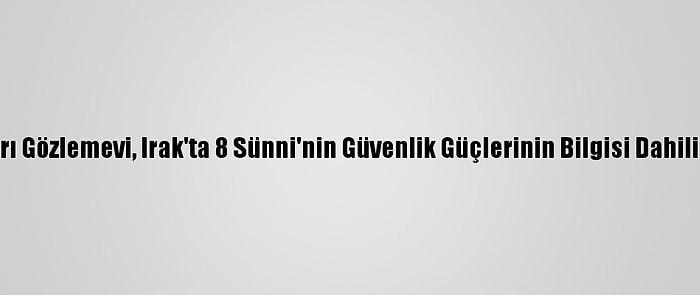 Avrupa-Akdeniz İnsan Hakları Gözlemevi, Irak'ta 8 Sünni'nin Güvenlik Güçlerinin Bilgisi Dahilinde Öldürüldüğünü Bildirdi