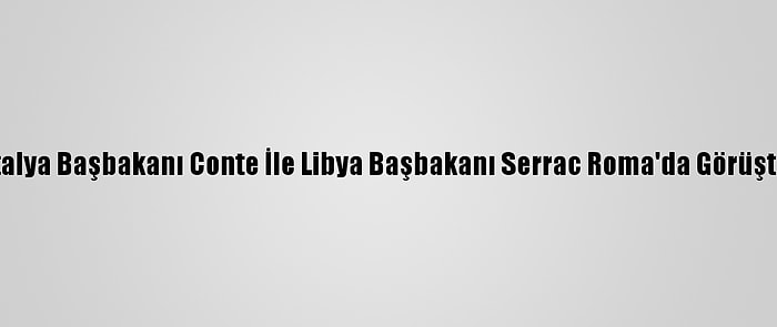 İtalya Başbakanı Conte İle Libya Başbakanı Serrac Roma'da Görüştü