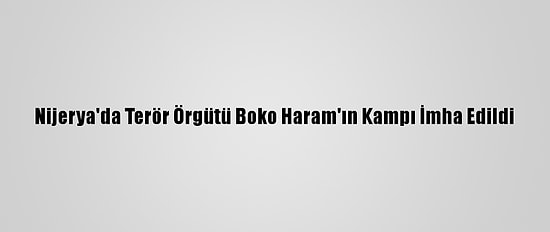 Nijerya'da Terör Örgütü Boko Haram'ın Kampı İmha Edildi