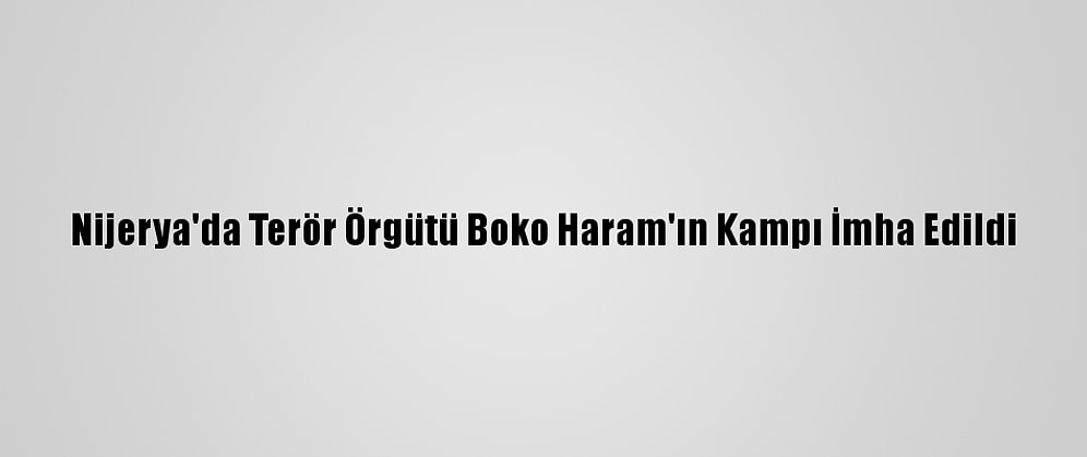 Nijerya'da Terör Örgütü Boko Haram'ın Kampı İmha Edildi