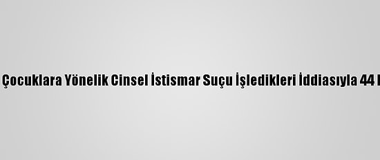 Avustralya'da Çocuklara Yönelik Cinsel İstismar Suçu İşledikleri İddiasıyla 44 Kişi Yakalandı