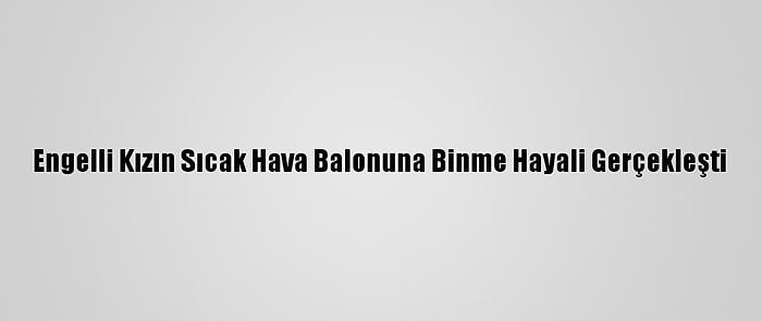 Engelli Kızın Sıcak Hava Balonuna Binme Hayali Gerçekleşti