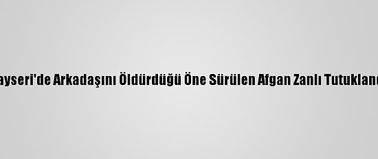 Kayseri'de Arkadaşını Öldürdüğü Öne Sürülen Afgan Zanlı Tutuklandı