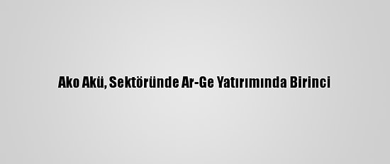 Ako Akü, Sektöründe Ar-Ge Yatırımında Birinci