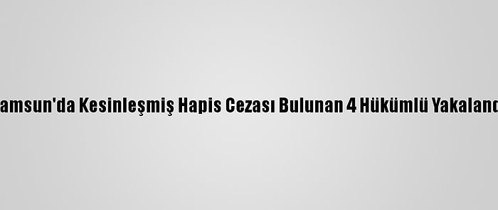 Samsun'da Kesinleşmiş Hapis Cezası Bulunan 4 Hükümlü Yakalandı