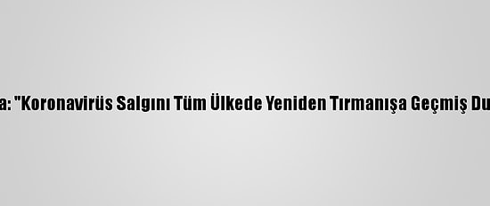 Bakan Koca: "Koronavirüs Salgını Tüm Ülkede Yeniden Tırmanışa Geçmiş Durumdadır"