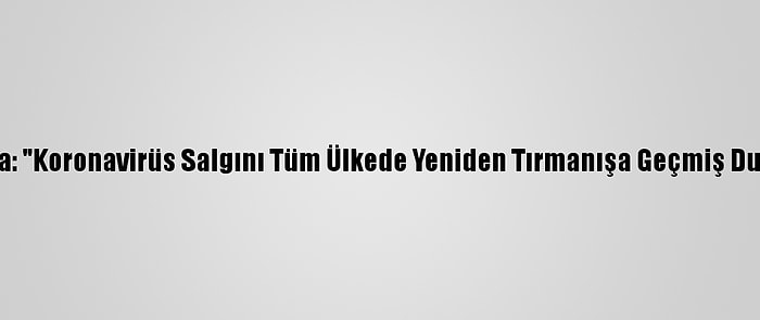 Bakan Koca: "Koronavirüs Salgını Tüm Ülkede Yeniden Tırmanışa Geçmiş Durumdadır"