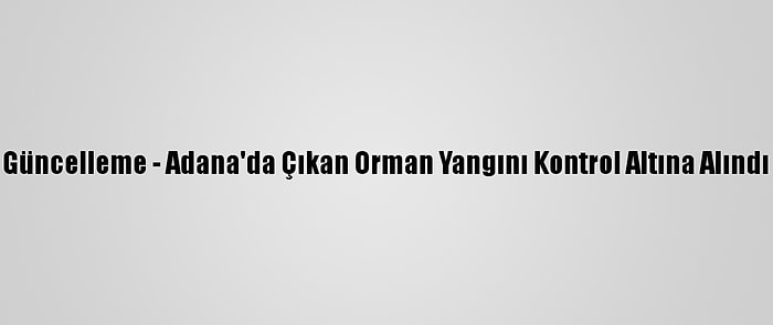 Güncelleme - Adana'da Çıkan Orman Yangını Kontrol Altına Alındı