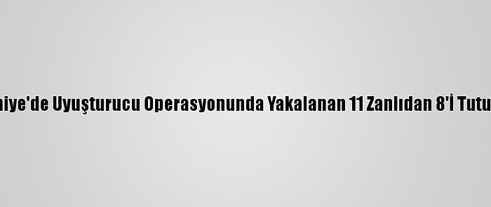 Osmaniye'de Uyuşturucu Operasyonunda Yakalanan 11 Zanlıdan 8'İ Tutuklandı