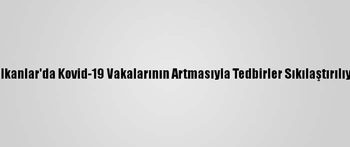 Balkanlar'da Kovid-19 Vakalarının Artmasıyla Tedbirler Sıkılaştırılıyor