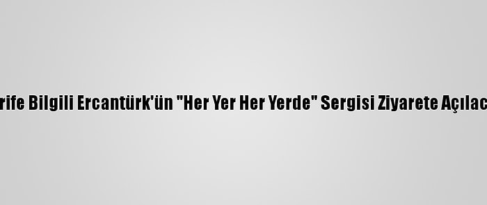 Şerife Bilgili Ercantürk'ün "Her Yer Her Yerde" Sergisi Ziyarete Açılacak