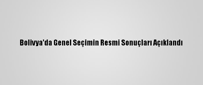 Bolivya'da Genel Seçimin Resmi Sonuçları Açıklandı