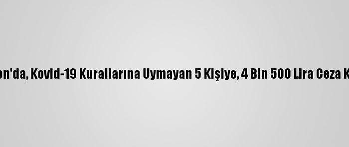 Trabzon'da, Kovid-19 Kurallarına Uymayan 5 Kişiye, 4 Bin 500 Lira Ceza Kesildi