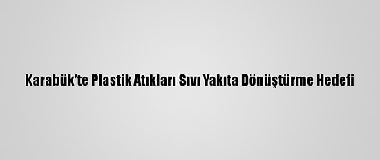Karabük'te Plastik Atıkları Sıvı Yakıta Dönüştürme Hedefi