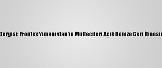 Alman Spiegel Dergisi: Frontex Yunanistan'ın Mültecileri Açık Denize Geri İtmesine Destek Verdi