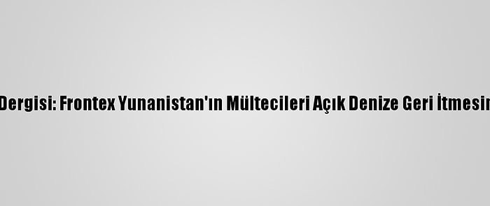 Alman Spiegel Dergisi: Frontex Yunanistan'ın Mültecileri Açık Denize Geri İtmesine Destek Verdi