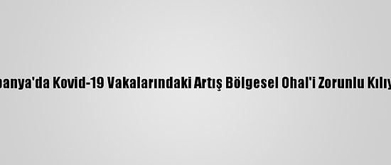 İspanya'da Kovid-19 Vakalarındaki Artış Bölgesel Ohal'i Zorunlu Kılıyor