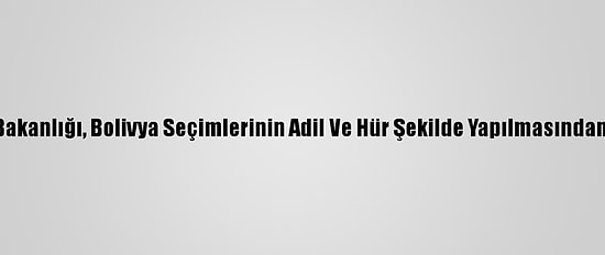 Dışişleri Bakanlığı, Bolivya Seçimlerinin Adil Ve Hür Şekilde Yapılmasından Memnun