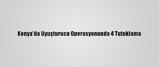 Konya'da Uyuşturucu Operasyonunda 4 Tutuklama