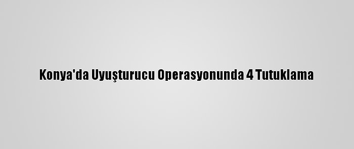 Konya'da Uyuşturucu Operasyonunda 4 Tutuklama