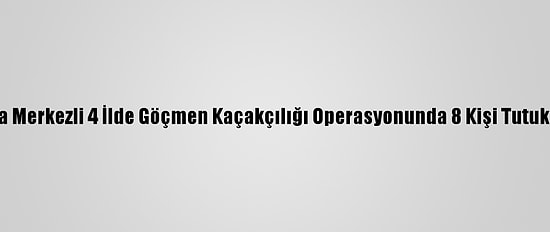 Muğla Merkezli 4 İlde Göçmen Kaçakçılığı Operasyonunda 8 Kişi Tutuklandı