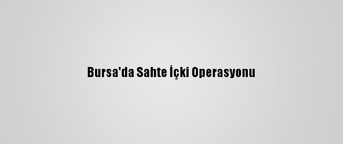 Bursa'da Sahte İçki Operasyonu